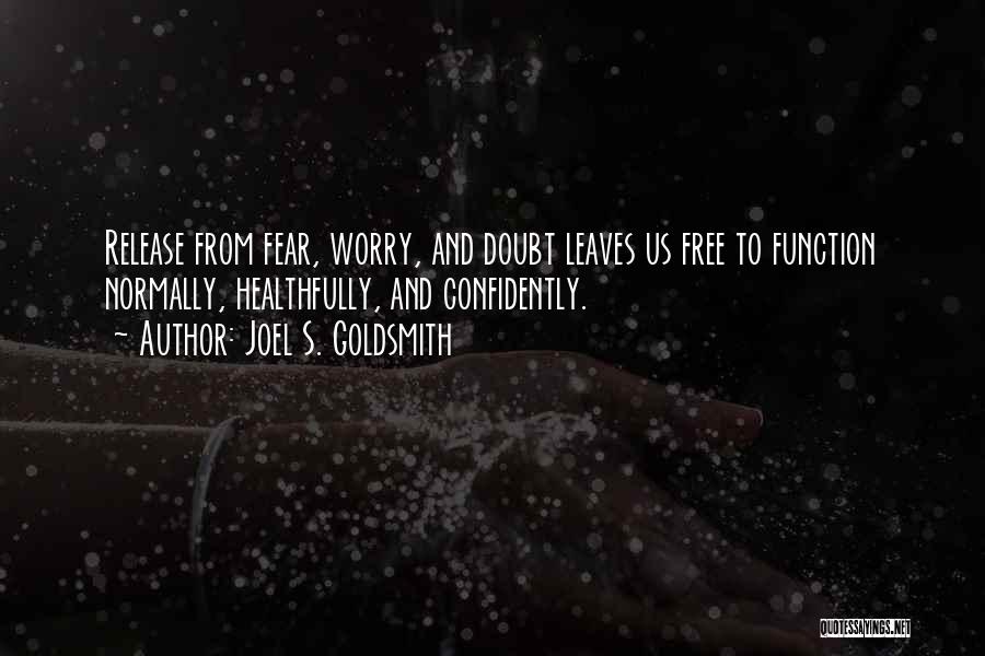Joel S. Goldsmith Quotes: Release From Fear, Worry, And Doubt Leaves Us Free To Function Normally, Healthfully, And Confidently.