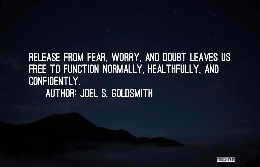 Joel S. Goldsmith Quotes: Release From Fear, Worry, And Doubt Leaves Us Free To Function Normally, Healthfully, And Confidently.