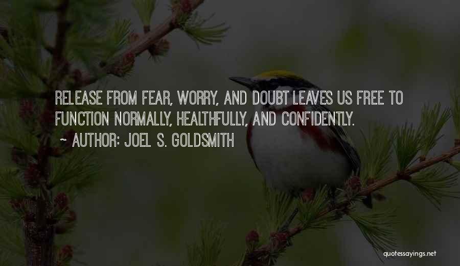 Joel S. Goldsmith Quotes: Release From Fear, Worry, And Doubt Leaves Us Free To Function Normally, Healthfully, And Confidently.