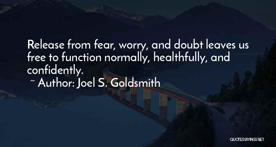 Joel S. Goldsmith Quotes: Release From Fear, Worry, And Doubt Leaves Us Free To Function Normally, Healthfully, And Confidently.