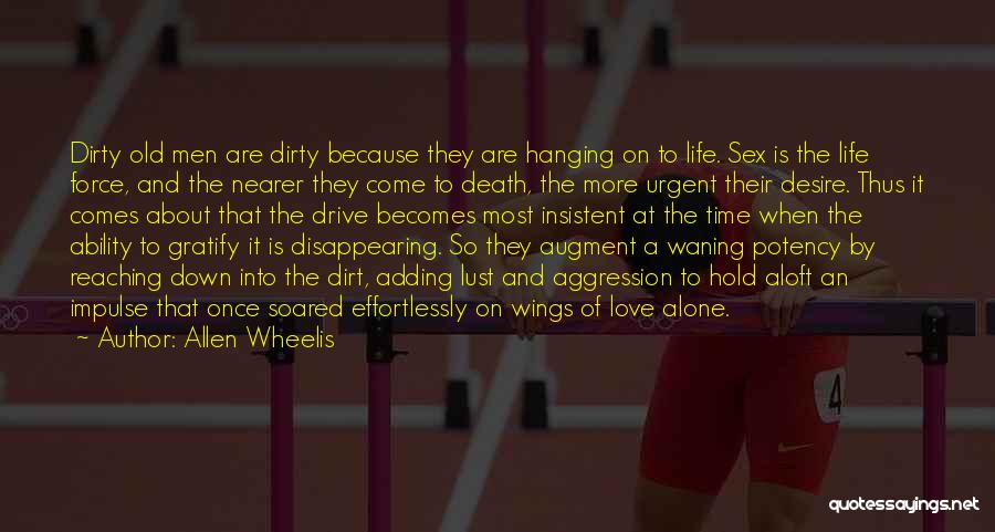 Allen Wheelis Quotes: Dirty Old Men Are Dirty Because They Are Hanging On To Life. Sex Is The Life Force, And The Nearer