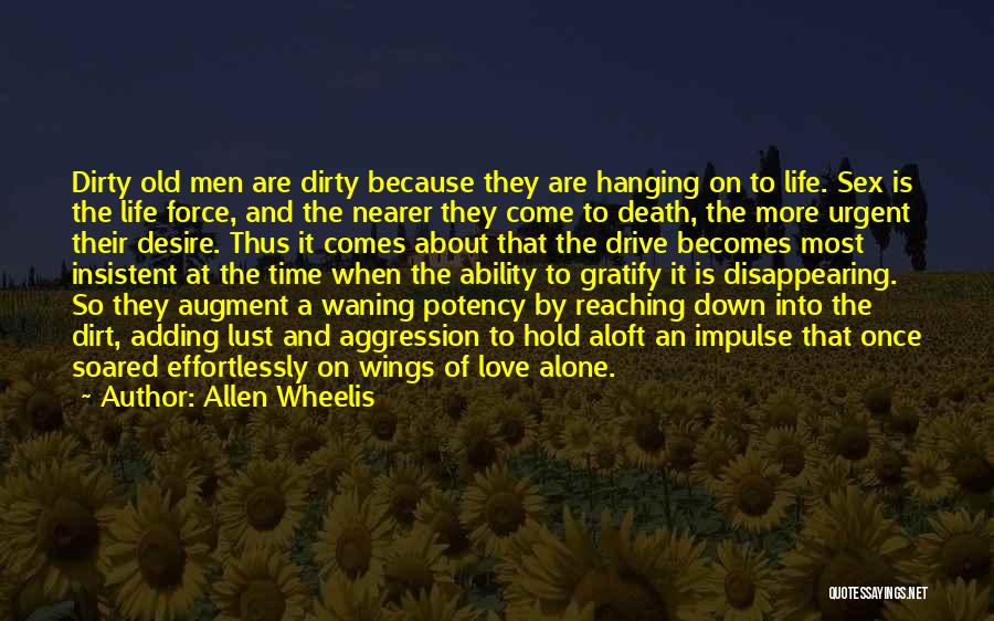 Allen Wheelis Quotes: Dirty Old Men Are Dirty Because They Are Hanging On To Life. Sex Is The Life Force, And The Nearer