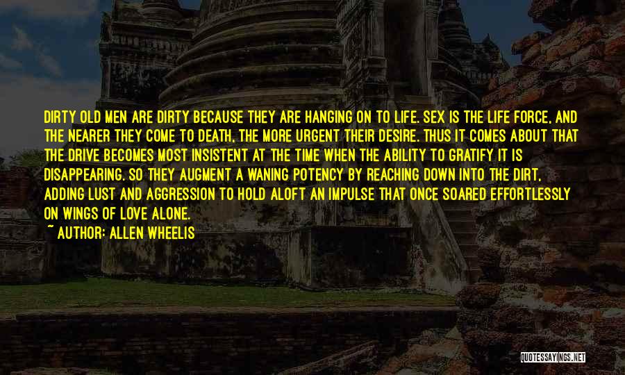 Allen Wheelis Quotes: Dirty Old Men Are Dirty Because They Are Hanging On To Life. Sex Is The Life Force, And The Nearer