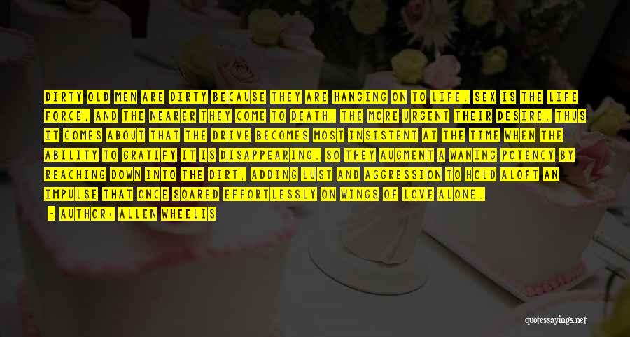 Allen Wheelis Quotes: Dirty Old Men Are Dirty Because They Are Hanging On To Life. Sex Is The Life Force, And The Nearer