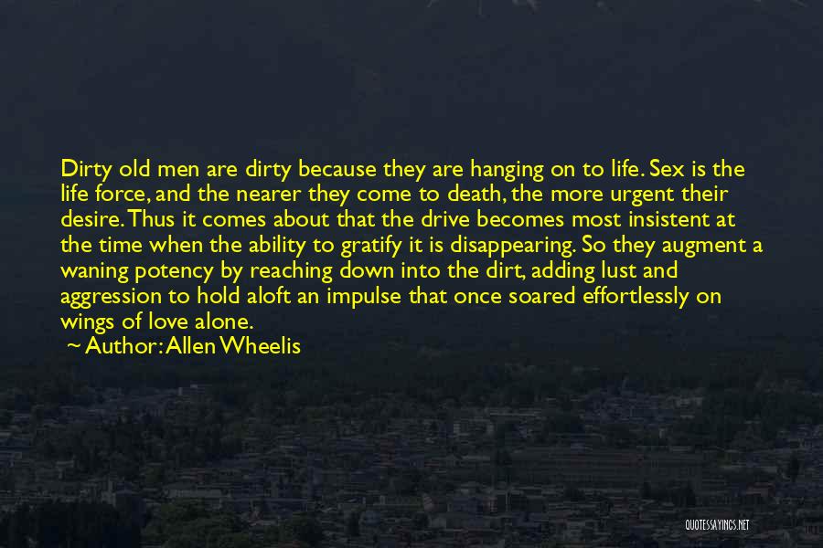 Allen Wheelis Quotes: Dirty Old Men Are Dirty Because They Are Hanging On To Life. Sex Is The Life Force, And The Nearer