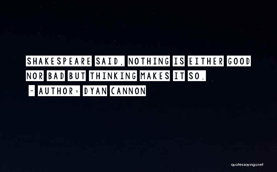 Dyan Cannon Quotes: Shakespeare Said, Nothing Is Either Good Nor Bad But Thinking Makes It So.