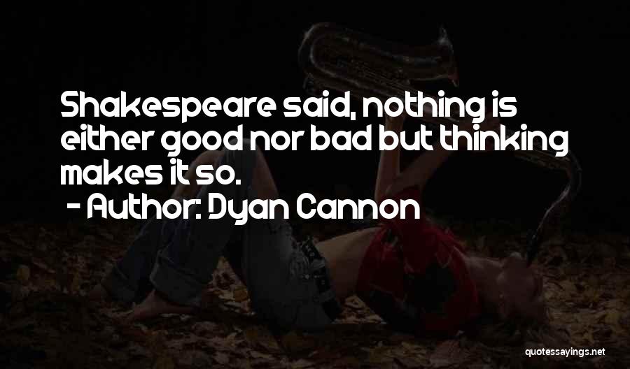 Dyan Cannon Quotes: Shakespeare Said, Nothing Is Either Good Nor Bad But Thinking Makes It So.