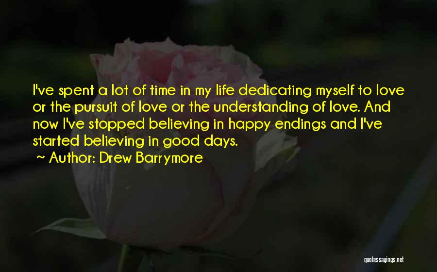 Drew Barrymore Quotes: I've Spent A Lot Of Time In My Life Dedicating Myself To Love Or The Pursuit Of Love Or The