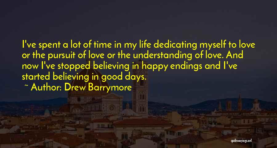 Drew Barrymore Quotes: I've Spent A Lot Of Time In My Life Dedicating Myself To Love Or The Pursuit Of Love Or The