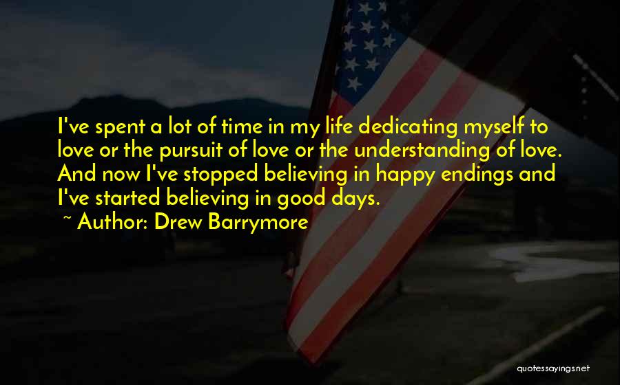 Drew Barrymore Quotes: I've Spent A Lot Of Time In My Life Dedicating Myself To Love Or The Pursuit Of Love Or The