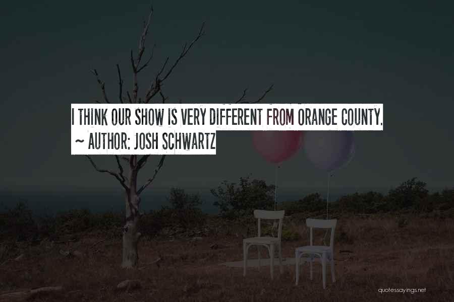 Josh Schwartz Quotes: I Think Our Show Is Very Different From Orange County.