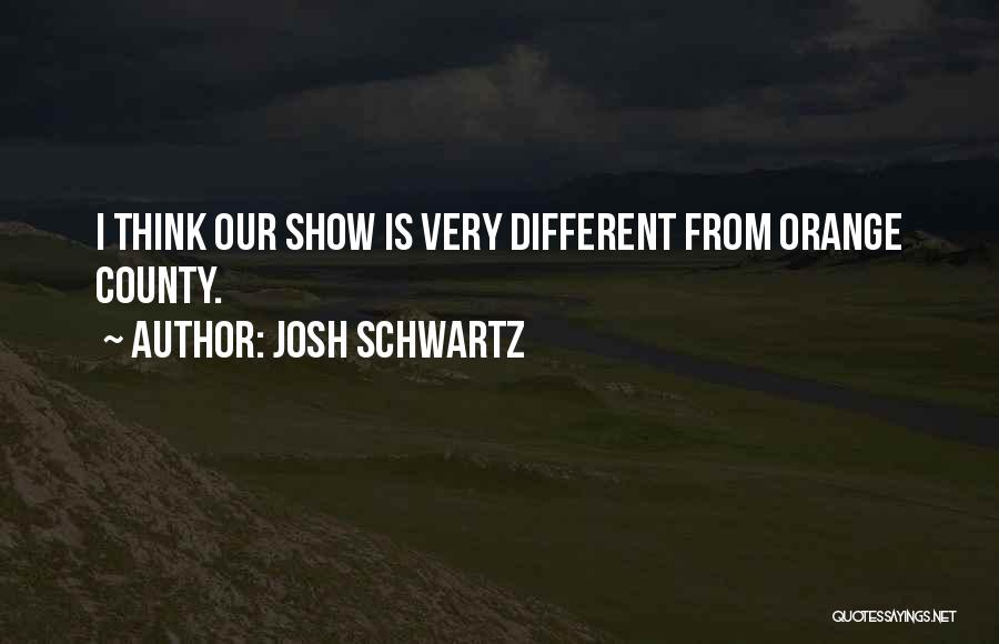 Josh Schwartz Quotes: I Think Our Show Is Very Different From Orange County.