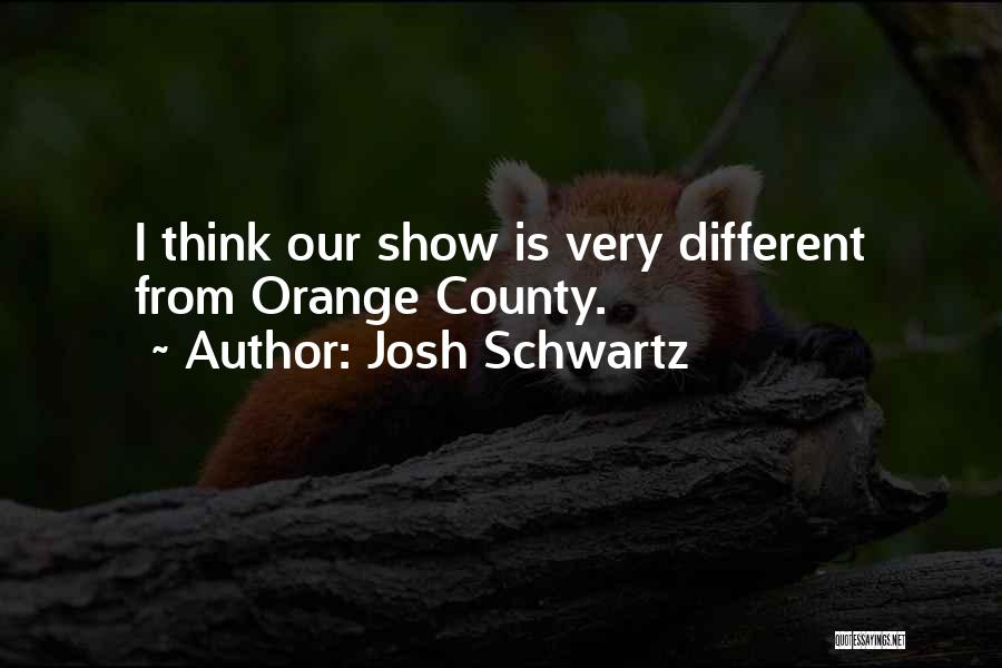 Josh Schwartz Quotes: I Think Our Show Is Very Different From Orange County.