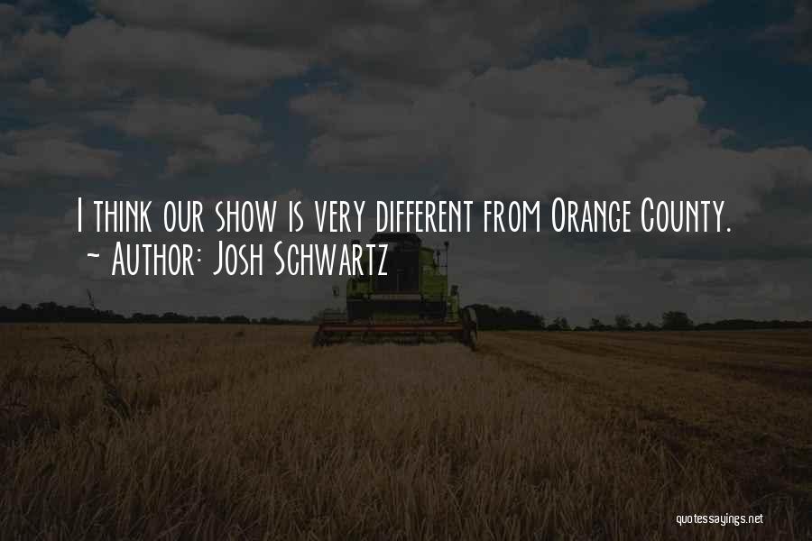 Josh Schwartz Quotes: I Think Our Show Is Very Different From Orange County.