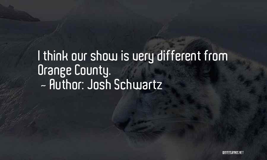 Josh Schwartz Quotes: I Think Our Show Is Very Different From Orange County.