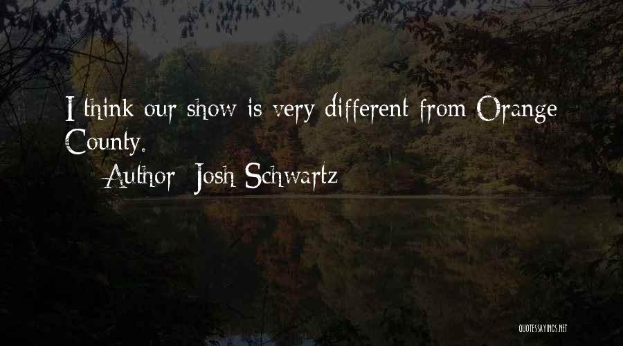 Josh Schwartz Quotes: I Think Our Show Is Very Different From Orange County.
