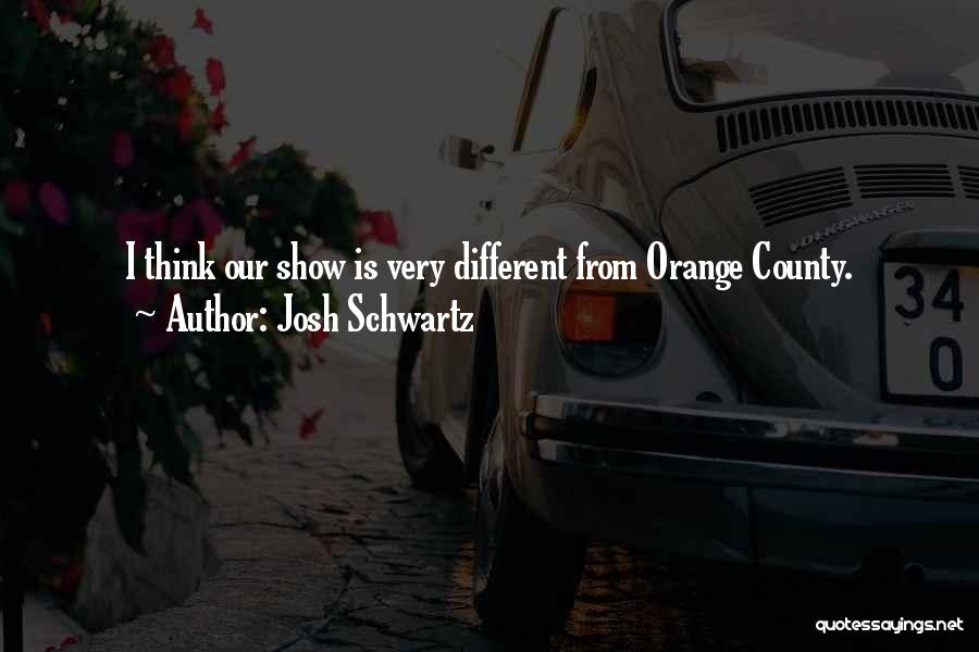 Josh Schwartz Quotes: I Think Our Show Is Very Different From Orange County.