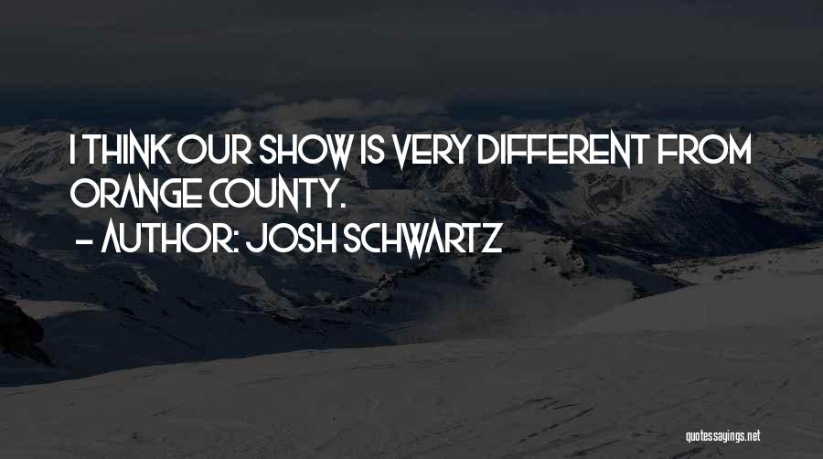 Josh Schwartz Quotes: I Think Our Show Is Very Different From Orange County.