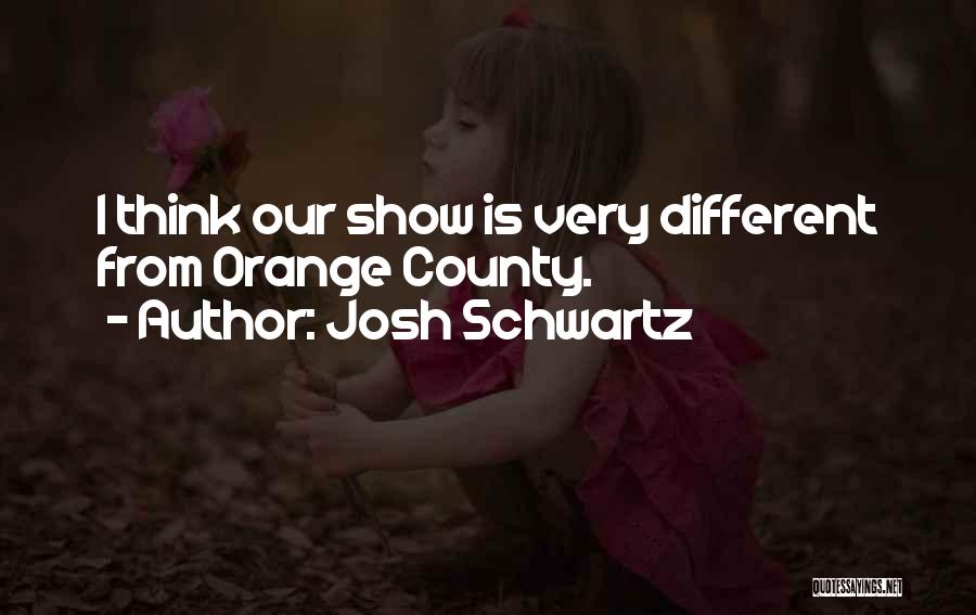 Josh Schwartz Quotes: I Think Our Show Is Very Different From Orange County.