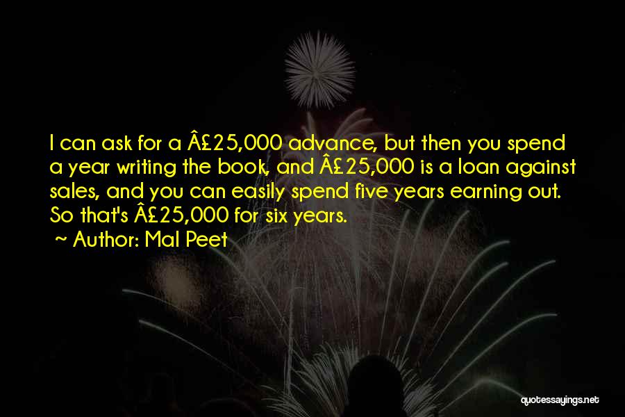 Mal Peet Quotes: I Can Ask For A Â£25,000 Advance, But Then You Spend A Year Writing The Book, And Â£25,000 Is A