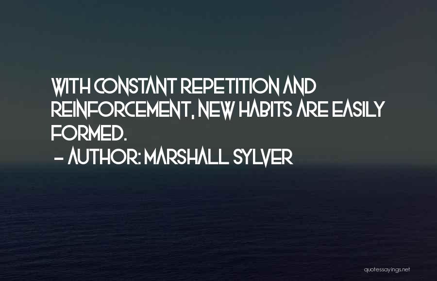 Marshall Sylver Quotes: With Constant Repetition And Reinforcement, New Habits Are Easily Formed.