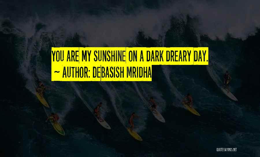 Debasish Mridha Quotes: You Are My Sunshine On A Dark Dreary Day.