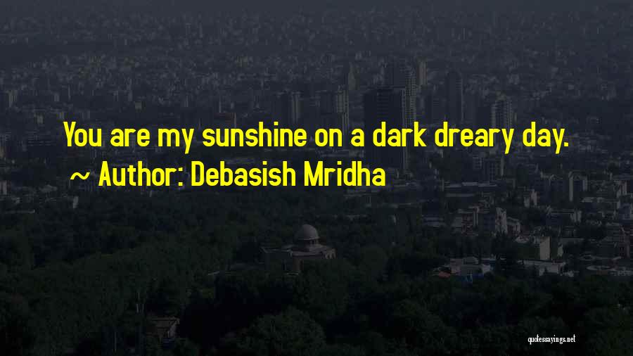 Debasish Mridha Quotes: You Are My Sunshine On A Dark Dreary Day.