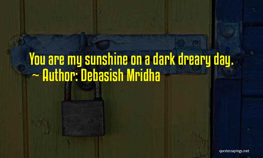 Debasish Mridha Quotes: You Are My Sunshine On A Dark Dreary Day.