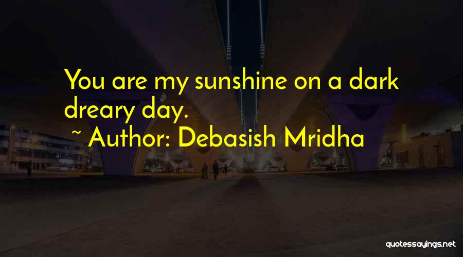 Debasish Mridha Quotes: You Are My Sunshine On A Dark Dreary Day.