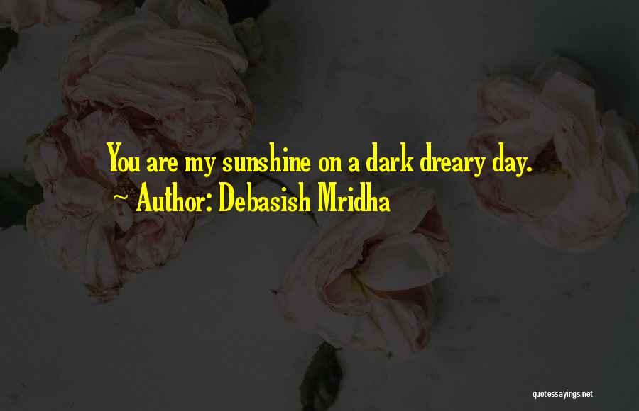 Debasish Mridha Quotes: You Are My Sunshine On A Dark Dreary Day.