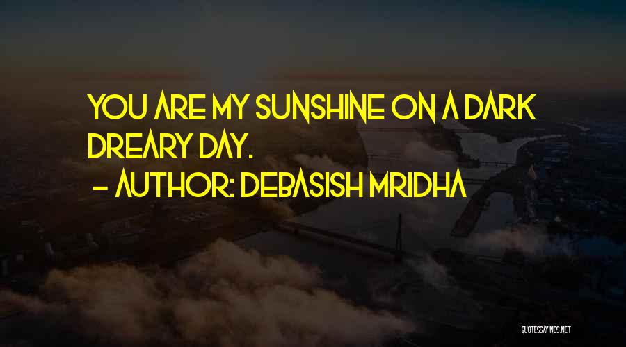 Debasish Mridha Quotes: You Are My Sunshine On A Dark Dreary Day.