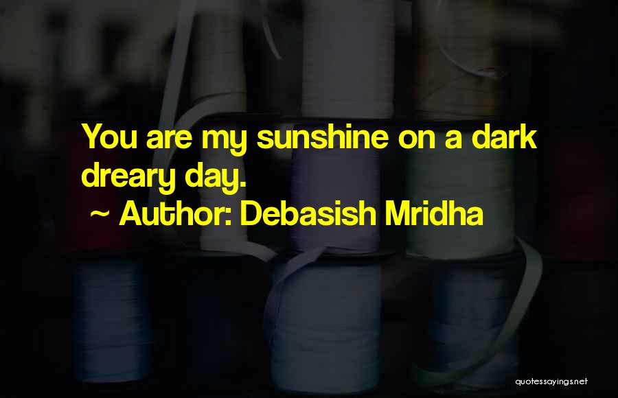 Debasish Mridha Quotes: You Are My Sunshine On A Dark Dreary Day.