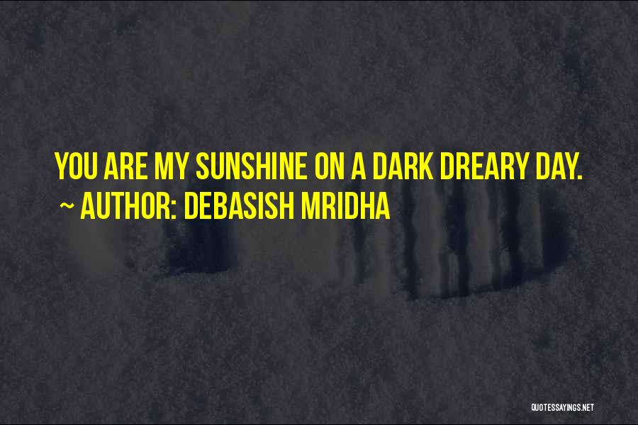 Debasish Mridha Quotes: You Are My Sunshine On A Dark Dreary Day.