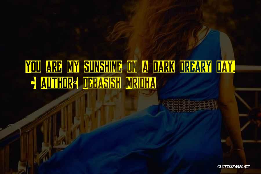Debasish Mridha Quotes: You Are My Sunshine On A Dark Dreary Day.