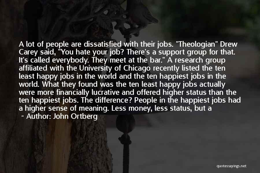 John Ortberg Quotes: A Lot Of People Are Dissatisfied With Their Jobs. Theologian Drew Carey Said, You Hate Your Job? There's A Support