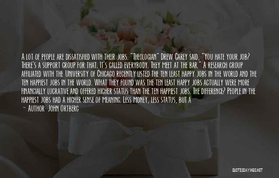 John Ortberg Quotes: A Lot Of People Are Dissatisfied With Their Jobs. Theologian Drew Carey Said, You Hate Your Job? There's A Support