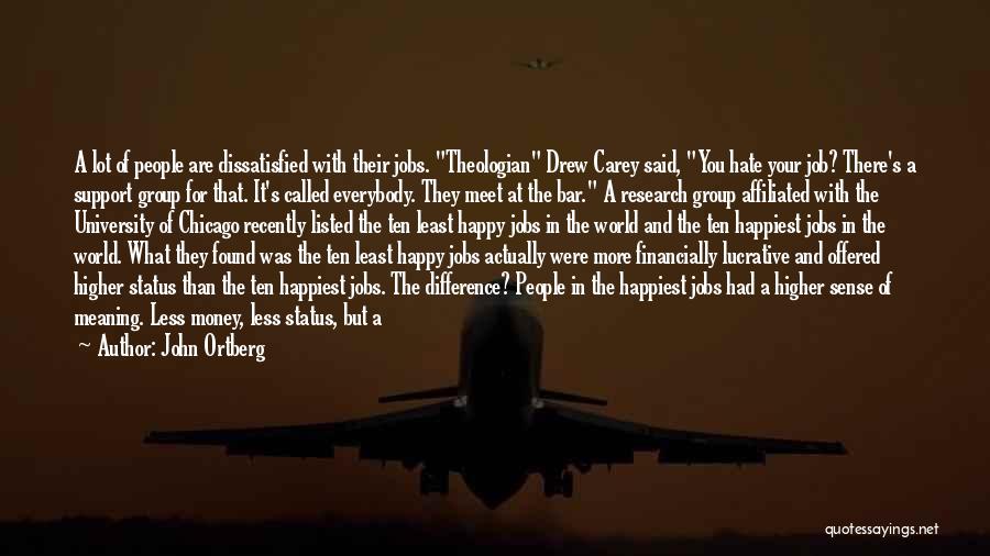 John Ortberg Quotes: A Lot Of People Are Dissatisfied With Their Jobs. Theologian Drew Carey Said, You Hate Your Job? There's A Support