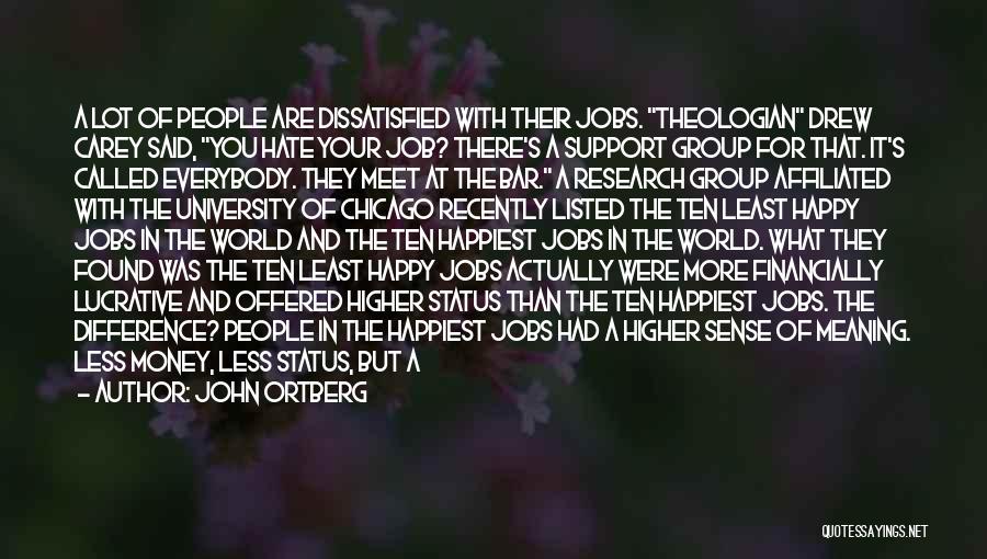 John Ortberg Quotes: A Lot Of People Are Dissatisfied With Their Jobs. Theologian Drew Carey Said, You Hate Your Job? There's A Support