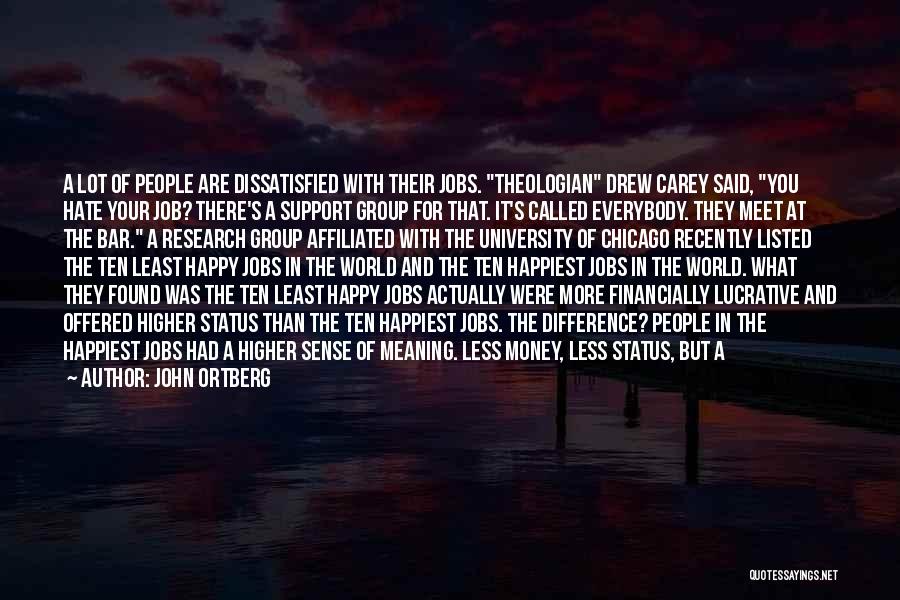 John Ortberg Quotes: A Lot Of People Are Dissatisfied With Their Jobs. Theologian Drew Carey Said, You Hate Your Job? There's A Support