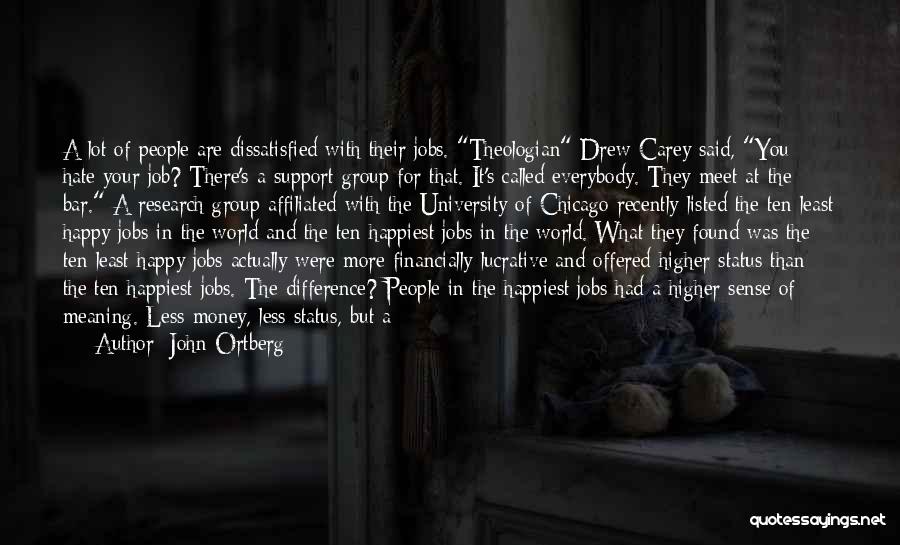 John Ortberg Quotes: A Lot Of People Are Dissatisfied With Their Jobs. Theologian Drew Carey Said, You Hate Your Job? There's A Support