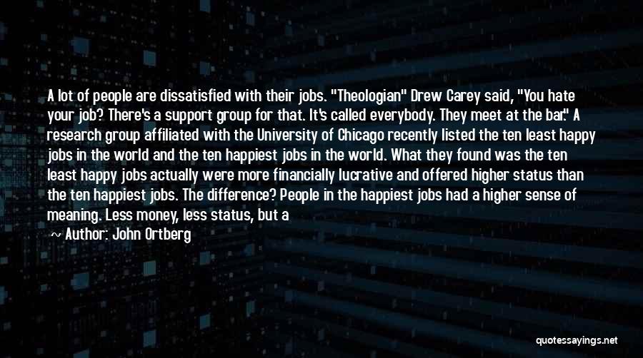 John Ortberg Quotes: A Lot Of People Are Dissatisfied With Their Jobs. Theologian Drew Carey Said, You Hate Your Job? There's A Support