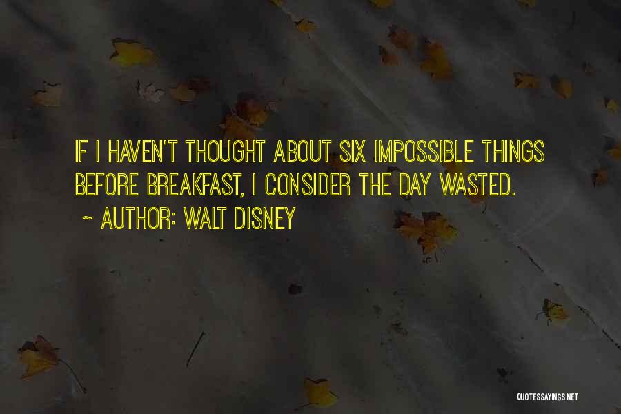 Walt Disney Quotes: If I Haven't Thought About Six Impossible Things Before Breakfast, I Consider The Day Wasted.