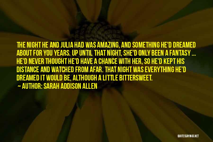 Sarah Addison Allen Quotes: The Night He And Julia Had Was Amazing, And Something He'd Dreamed About For You Years. Up Until That Night,