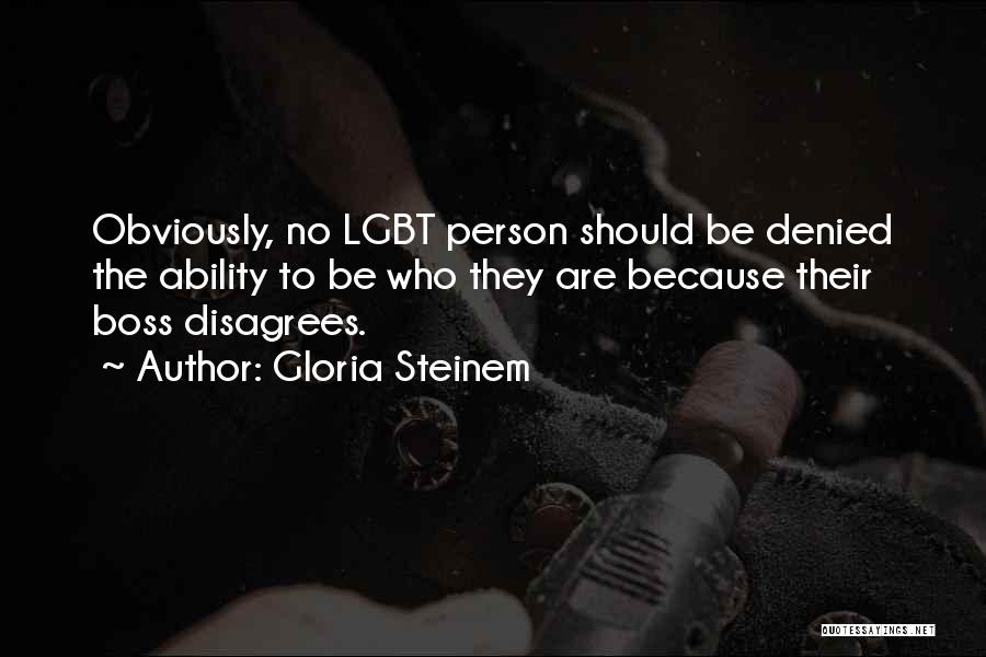 Gloria Steinem Quotes: Obviously, No Lgbt Person Should Be Denied The Ability To Be Who They Are Because Their Boss Disagrees.