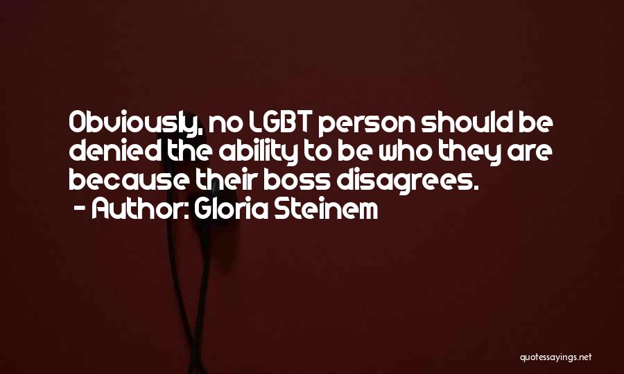 Gloria Steinem Quotes: Obviously, No Lgbt Person Should Be Denied The Ability To Be Who They Are Because Their Boss Disagrees.