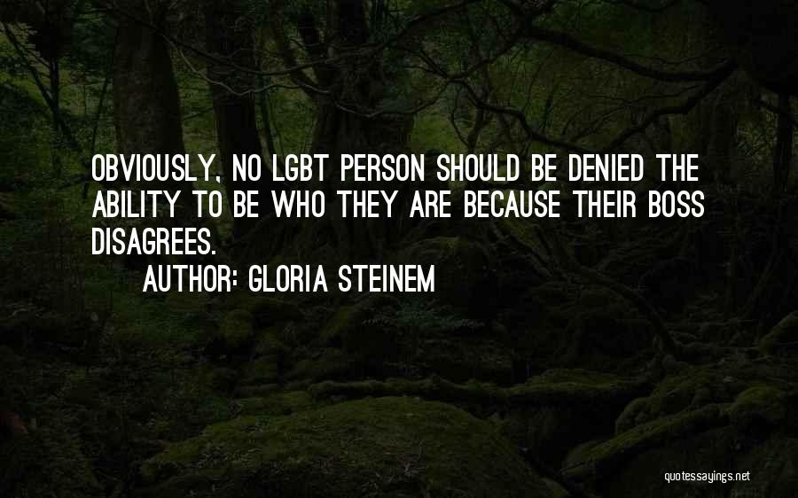 Gloria Steinem Quotes: Obviously, No Lgbt Person Should Be Denied The Ability To Be Who They Are Because Their Boss Disagrees.