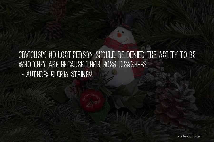 Gloria Steinem Quotes: Obviously, No Lgbt Person Should Be Denied The Ability To Be Who They Are Because Their Boss Disagrees.
