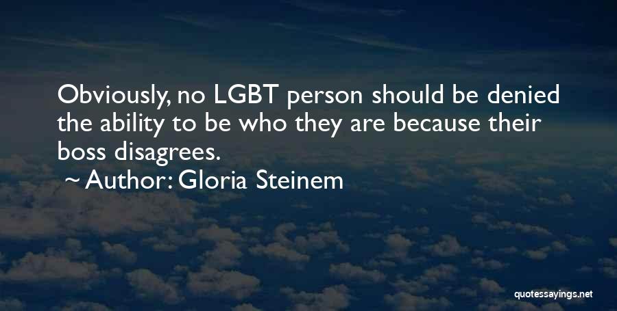 Gloria Steinem Quotes: Obviously, No Lgbt Person Should Be Denied The Ability To Be Who They Are Because Their Boss Disagrees.