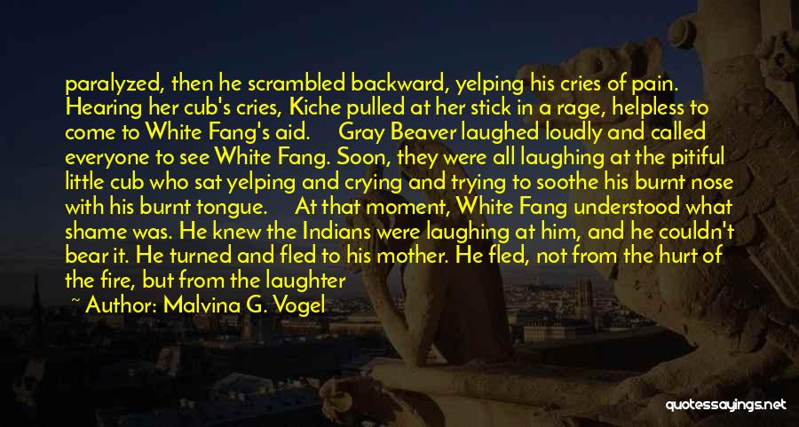 Malvina G. Vogel Quotes: Paralyzed, Then He Scrambled Backward, Yelping His Cries Of Pain. Hearing Her Cub's Cries, Kiche Pulled At Her Stick In