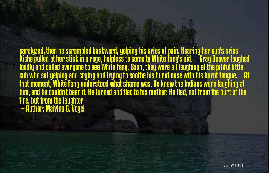 Malvina G. Vogel Quotes: Paralyzed, Then He Scrambled Backward, Yelping His Cries Of Pain. Hearing Her Cub's Cries, Kiche Pulled At Her Stick In